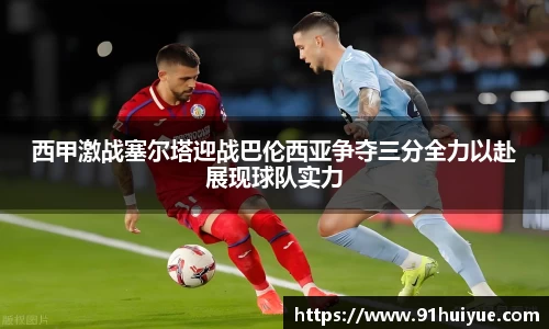西甲激战塞尔塔迎战巴伦西亚争夺三分全力以赴展现球队实力