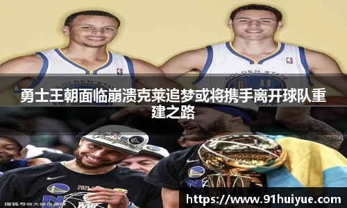 勇士王朝面临崩溃克莱追梦或将携手离开球队重建之路