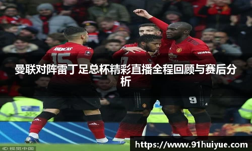 曼联对阵雷丁足总杯精彩直播全程回顾与赛后分析