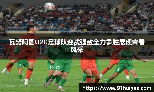 瓦努阿图U20足球队迎战强敌全力争胜展现青春风采