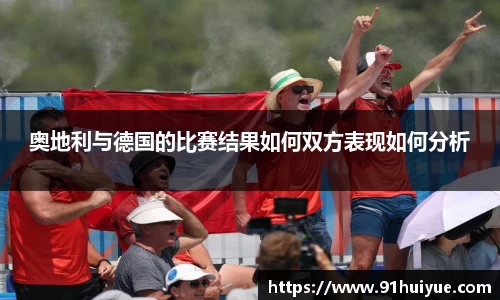 奥地利与德国的比赛结果如何双方表现如何分析