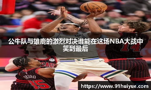 公牛队与雄鹿的激烈对决谁能在这场NBA大战中笑到最后